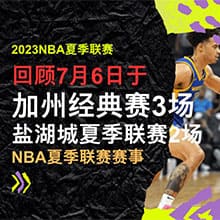 2023NBA夏季联赛回顾7/6，还提供NBA夏季联赛赛程表