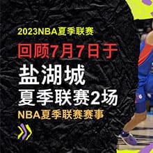 2023NBA夏季联赛回顾7/7，2023NBA夏季联赛赛程表