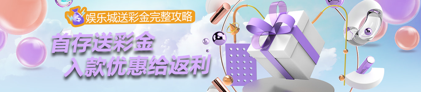 首存送彩金，入款优惠给返利，娱乐城送彩金完整攻略
